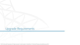 Upgrade Requirements



©2012 Microsoft Corporation. All rights reserved. Content based on SharePoint 15 Technical Preview and published July 2012.
 