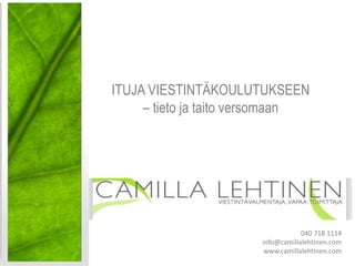 ITUJA VIESTINTÄKOULUTUKSEEN
– tieto ja taito versomaan
040 718 1114
info@camillalehtinen.com
www.camillalehtinen.com
 