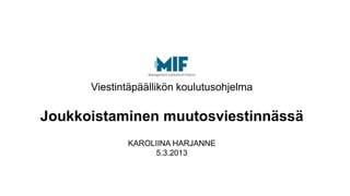 Viestintäpäällikön koulutusohjelma

Joukkoistaminen muutosviestinnässä
             KAROLIINA HARJANNE
                  5.3.2013
 