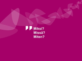 Miksi? Missä? Miten?  