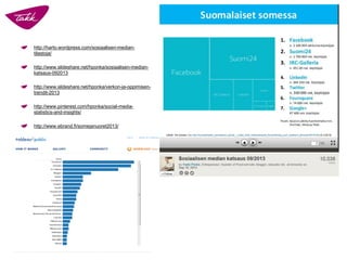 http://harto.wordpress.com/sosiaalisen-median- tilastoja/ 
http://www.slideshare.net/hponka/sosiaalisen-median- katsaus-092013 
http://www.slideshare.net/hponka/verkon-ja-oppimisen- trendit-2013http://www.pinterest.com/hponka/social-media- statistics-and-insights/ 
http://www.ebrand.fi/somejanuoret2013/  