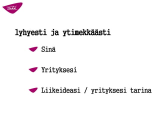Sinä
Yrityksesi
Liikeideasi / yrityksesi tarina
lyhyesti ja ytimekkäästi
 