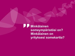 Minkälainen
someympäristösi on?
Minkälainen on
yrityksesi somekartta?
 