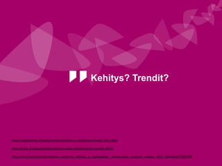 Kehitys? Trendit?
http://mediaviikko.fi/kaikki/uutinen/median-ja-viestinnan-trendit-2015.html
http://kurio.fi/ajankohtaista/tutkimus-some-markkinoinnin-trendit-2015/
http://yle.fi/uutiset/kybervakoilua_puettavia_laitteita_ja_hyotypeleja__asiantuntijat_arvioivat_vuoden_2015_digi-ilmiot/7699138
 
