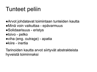 Tunteet peliin 
●Arvot johdatavat toimintaan tunteiden kautta 
●Minä voin vaikuttaa - epävarmuus 
●Solidaarisuus - eristys 
●toivo - pelko 
●viha (eng. outrage) - apatia 
●kiire - inertia 
Tarinoiden kautta arvot siirtyvät abstrakteista 
hyveistä toiminnaksi 
 