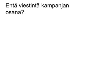 Entä viestintä kampanjan 
osana? 
 