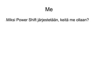 Me 
Miksi Power Shift järjestetään, keitä me ollaan? 
 
