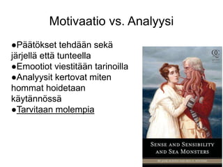 Motivaatio vs. Analyysi 
●Päätökset tehdään sekä 
järjellä että tunteella 
●Emootiot viestitään tarinoilla 
●Analyysit kertovat miten 
hommat hoidetaan 
käytännössä 
●Tarvitaan molempia 
 