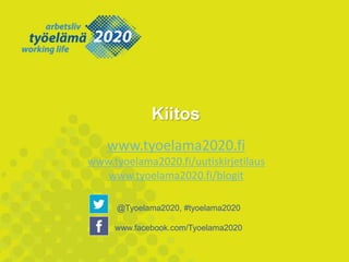 Kiitos 
www.tyoelama2020.fi 
www.tyoelama2020.fi/uutiskirjetilaus 
www.tyoelama2020.fi/blogit 
@Tyoelama2020, #tyoelama2020 
www.facebook.com/Tyoelama2020 
