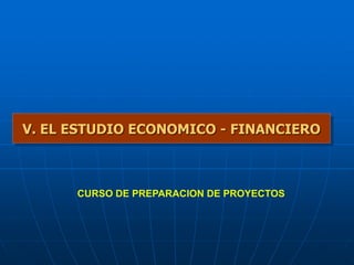 CURSO DE PREPARACION DE PROYECTOS
V. EL ESTUDIO ECONOMICO - FINANCIERO
 