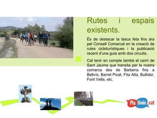 Rutes i espais existents. És de destacar la tasca feta fins ara pel Consell Comarcal en la creació de rutes cicloturístiques i la publicació recent d’una guia amb dos circuits. Cal tenir en compte també el camí de Sant Jaume que transita per la nostra comarca des de Barbens fins a Bellvís. Barret Picat, Fita Alta, Bullidor, Font Vella, etc. 