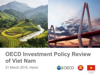 OECD Investment Policy Review
of Viet Nam
31 March 2015, Hanoi
1Government of
Viet Nam
 