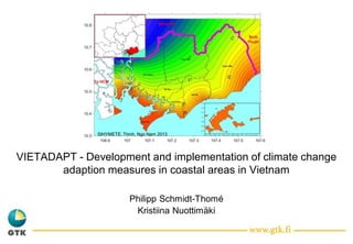 VIETADAPT - Development and implementation of climate change
adaption measures in coastal areas in Vietnam
Philipp Schmidt-Thomé
Kristiina Nuottimäki
SIHYMETE, Thinh, Ngo Nam 2013
 