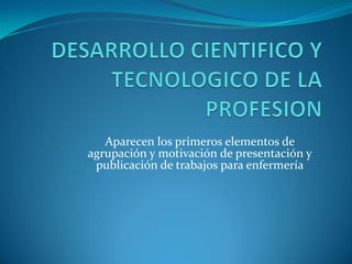 Aparecen los primeros elementos de
agrupación y motivación de presentación y
 publicación de trabajos para enfermería
 