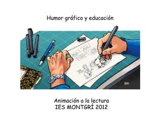 Humor gráfico y educación Animación a la lectura IES MONTGRÍ 2012 