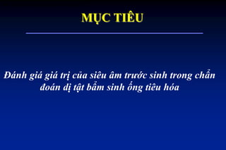 MỤC TIÊU
Đánh giá giá trị của siêu âm trước sinh trong chẩn
đoán dị tật bẩm sinh ống tiêu hóa
ĐỐI TƢỢNG VÀ PHƢƠNG PHÁP NGHIÊN CỨU
 