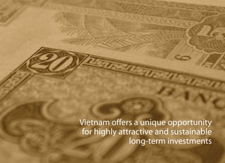 Vietnam offers a unique opportunity
 for highly attractive and sustainable
               long-term investments
 