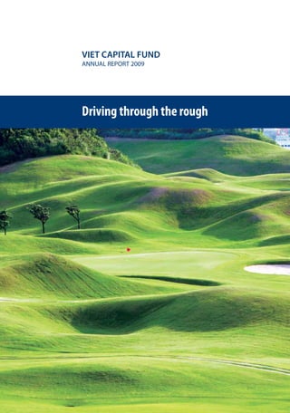 VIET CAPITAL FUND
ANNUAL REPORT 2009




Driving through the rough
 