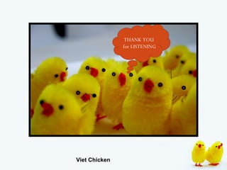 THANK YOU
               for LISTENING




Viet Chicken
 