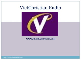 WWW.FREERADIOTUNE.COM
VietChristian Radio
http://www.freeradiotune.com/
 