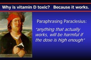 Why is vitamin D toxic? Because it works.

Paraphrasing Paraclesius:

“anything that actually
works, will be harmful if
the dose is high enough”

 
