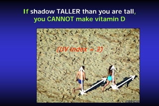 If shadow TALLER than you are tall,
you CANNOT make vitamin D

(UV index = 3)

 