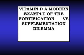 VITAMIN D A MODERN
EXAMPLE OF THE
FORTIFICATION
VS
SUPPLEMENTATION
DILEMMA

 