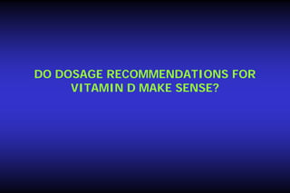 DO DOSAGE RECOMMENDATIONS FOR
VITAMIN D MAKE SENSE?

 