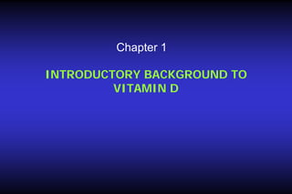 Chapter 1
INTRODUCTORY BACKGROUND TO
VITAMIN D

 