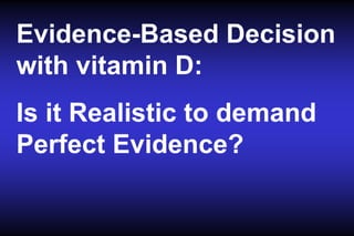 Evidence-Based Decision
with vitamin D:
Is it Realistic to demand
Perfect Evidence?

 