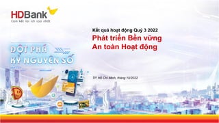 Phát triển Bền vững
An toàn Hoạt động
TP. Hồ Chí Minh, tháng 10/2022
Kết quả hoạt động Quý 3 2022
 
