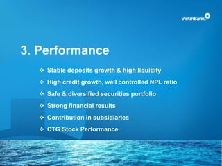 3. Performance
 Stable deposits growth & high liquidity
 High credit growth, well controlled NPL ratio
 Safe & diversified securities portfolio
 Strong financial results
 Contribution in subsidiaries
 CTG Stock Performance
 