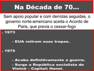 Sem apoio popular e com derrotas seguidas, o
governo norte-americano aceita o Acordo de
Paris, que previa o cessar-fogo
 