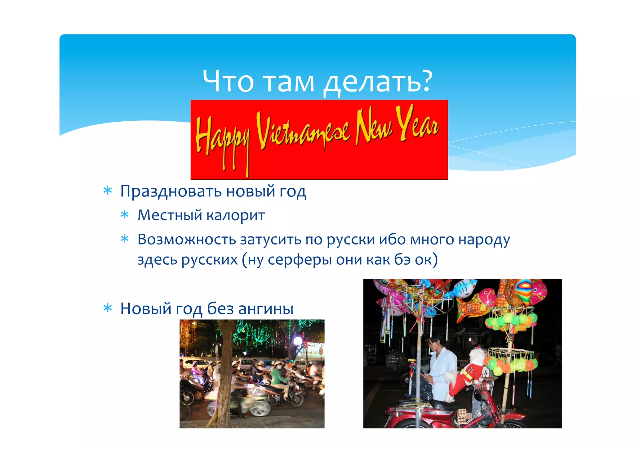 Что(там(делать?(


  Праздновать(новый(год(
    Местный(калорит((
    Возможность(затусить(по(русски(ибо(много(народу(
    здесь(русских((ну(серферы(они(как(бэ(ок)(

  Новый(год(без(ангины(
 