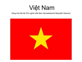 Việt Nam Cộng hoà Xã hội Chủ nghĩa Việt Nam (Sozialistische Republik Vietnam) 