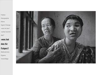 Fakten Geographie Klima Agent Orange -was ist das? -woher kommt das? -was hat das für Folgen? Maßnahmen Eigene Vorschläge 