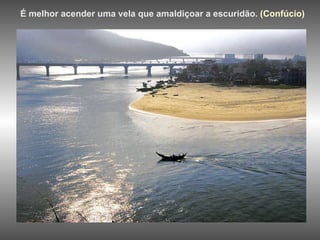 É melhor acender uma vela que amaldiçoar a escuridão.   (Confúcio)   