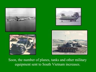 Soon, the number of planes, tanks and other military
equipment sent to South Vietnam increases.
 