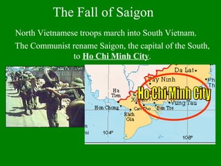 The Communist rename Saigon, the capital of the South,
to Ho Chi Minh City.
North Vietnamese troops march into South Vietnam.
The Fall of Saigon
 