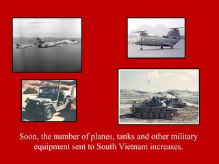 Soon, the number of planes, tanks and other military
equipment sent to South Vietnam increases.
 