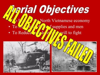 • To Destroy the North Vietnamese economy
• To Hinder the flow of supplies and men
• To Reduce morale and the will to fight
 