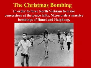 The Christmas Bombing
In order to force North Vietnam to make
concessions at the peace talks, Nixon orders massive
bombings of Hanoi and Haiphong.
 
