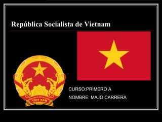 República Socialista de Vietnam
CURSO:PRIMERO A
NOMBRE: MAJO CARRERA
 
