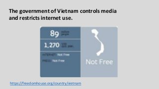 The government of Vietnam controls media
and restricts internet use.
https://freedomhouse.org/country/vietnam
 