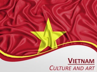 VIETNAM
CULTURE AND ART
 