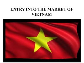 ENTRY INTO THE MARKET OF
VIETNAM
 