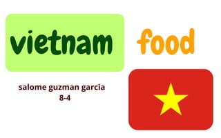 vietnam food
salome guzman garcia
8-4
 