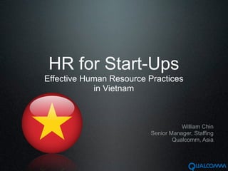 HR for Start-Ups
Effective Human Resource Practices
            in Vietnam



                                     William Chin
                          Senior Manager, Staffing
                                  Qualcomm, Asia
 