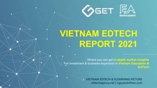Where you can get in-depth market insights
For investment & business expansion in Vietnam Education &
EdTech
VIETNAM EDTECH
REPORT 2021
VIETNAM EDTECH & ELEARNING PICTURE
edtechagency.net | nguyentrihien.com
 