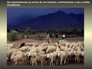Ao examinarmos os erros de um homem, conhecemos o seu caráter (Confúcio). 